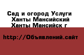 Сад и огород Услуги. Ханты-Мансийский,Ханты-Мансийск г.